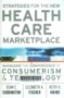 Srategies for the new health care marketplace: Managing the convergence of consumerism and technology