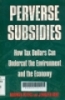 Perverse subsidies : How tax dollars can undercut the environment and the economy