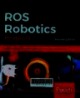 ROS Robotics projects: build and control robots powered by the Robot Operating System, machine learning, and virtual reality