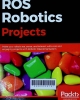 ROS Robotics projects: build a variety of awesome robots that can see, sense, move, and do a lot more using the powerful Robot Operating System